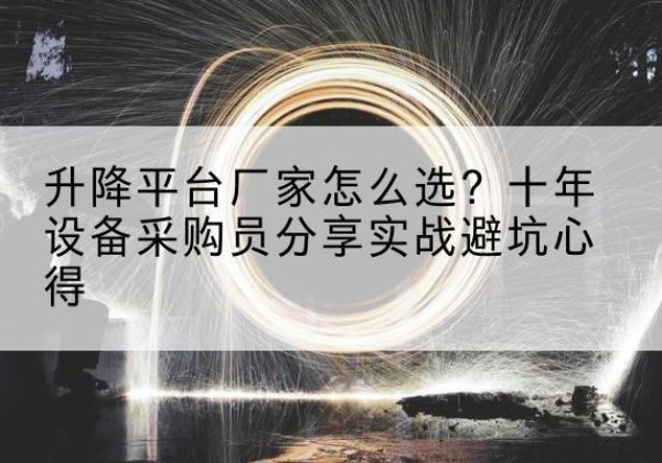 上杭升降平台厂家-怎么选？十年设备采购员分享实战避坑心得