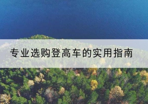 上杭电动登高车厂家推荐-专业选购登高车的实用指南