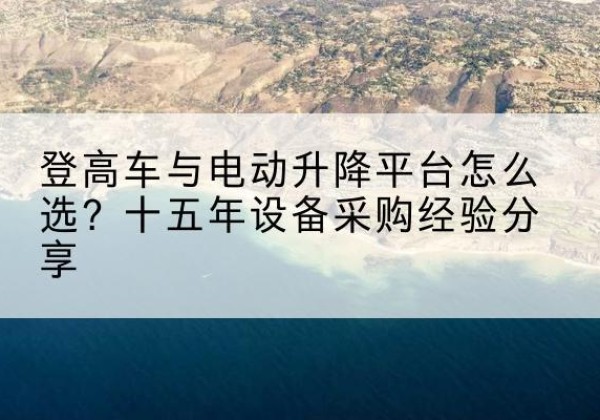 上杭登高车厂家厂家-登高车与电动升降平台怎么选？十五年设备采购经验分享