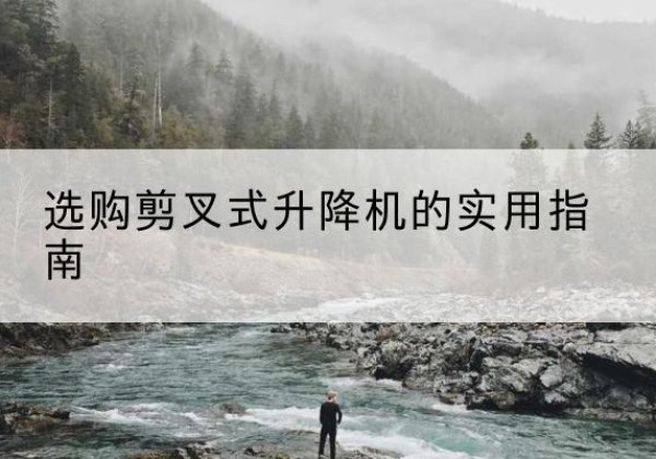 上杭剪叉式升降机怎么选-选购剪叉式升降机的实用指南